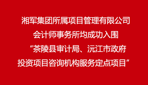 湘軍集團(tuán)所屬項目管理有限公司、會計師事務(wù)所均成功入圍“茶陵縣審計局、沅江市政府投資項目咨詢機(jī)構(gòu)服務(wù)定點項目”